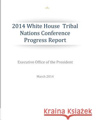 2014 White House Tribal Nations Conference Progress Report Executive Office of the President 9781499137347 Createspace