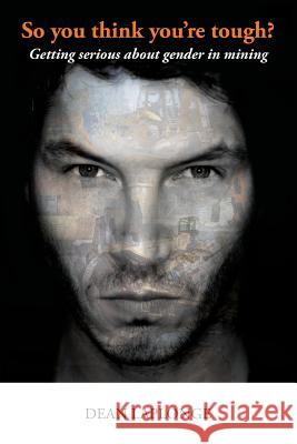 So you think you're tough? Getting serious about gender in mining Laplonge, Dean 9781499137743 Createspace Independent Publishing Platform