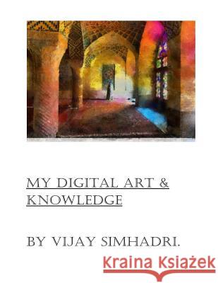 Digital Art & My Knowledge: Digital Art on the Internet MR Vijay Nanduri Simhadri 9781499139563 Createspace