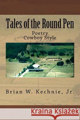 Tales of the Roundpen: Poetry Cowboy Style Jr. Brian W. Kechnie 9781499142396 Createspace