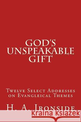 God's Unspeakable Gift: Twelve Select Addresses on Evangleical Themes H. a. Ironside 9781499145564 Createspace