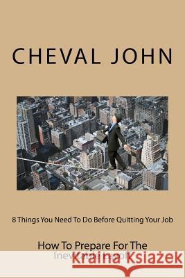 8 Things You Need To Do Before Quitting Your Job: How To Prepare For The Inevitable Layoff John, Cheval D. 9781499147162 Createspace