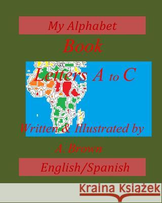 My Alphabet Book; Letters A-C; English/Spanish Maria Rafael A. Brown 9781499147902