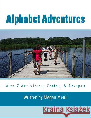 Alphabet Adventures: A to Z Activities, Crafts, & Recipes Megan Meuli Julie Foley 9781499149227