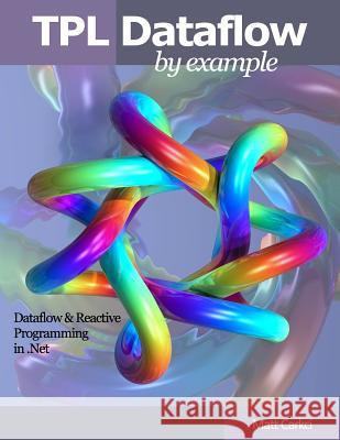 TPL Dataflow by Example: Dataflow and Reactive Programming in .Net Carkci, Matt 9781499149357 Createspace