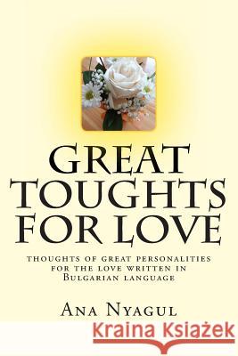 Great Toughts for Love: Thoughts of Great Personalities for the Love Written in Bulgarian Language Ana Nyagul 9781499149852 Createspace