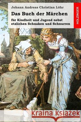 Das Buch der Märchen: für Kindheit und Jugend nebst etzlichen Schnaken und Schnurren Lohr, Johann Andreas Christian 9781499149951