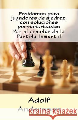 Problemas para jugadores de ajedrez, con soluciones pormenorizadas: Por el creador de la Partida Inmortal Dieckmann, Anke 9781499150896 Createspace