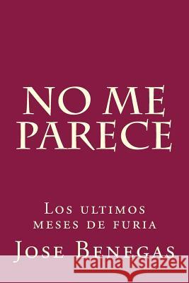 No me parece: Los últimos meses de furia Benegas, Jose 9781499151527 Createspace