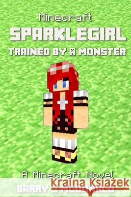 Minecraft: SparkleGirl Trained By A Monster: A Minecraft Novel McDonald, Barry J. 9781499151589 Createspace