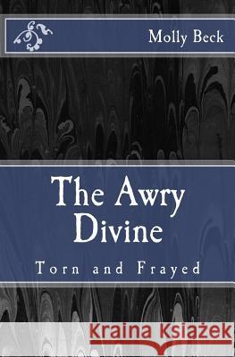 The Awry Divine: Torn and Frayed Molly Beck 9781499152173 Createspace Independent Publishing Platform