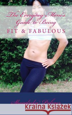 The Everyday Mom's Guide to Being Fit and Fabulous Shondreka Palmer 9781499152296 Createspace