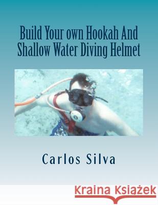 Build Your own Hookah And Shallow Water Diving Helmet Silva, Carlos 9781499154757