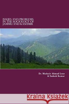 Issues and Problems in the Sociology of Jammu and Kashmir Dr Mudasir Ahmad Lone Dr Mudasir Ahmad Lone MR Sudesh Kumar 9781499155044