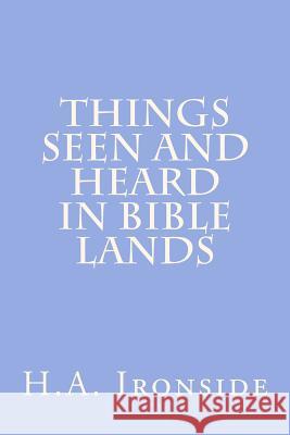 Things Seen And Heard In Bible Lands Ironside, H. a. 9781499155235 Createspace