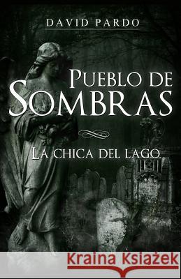 Pueblo de Sombras: La Chica del Lago David Pardo 9781499155860 Createspace