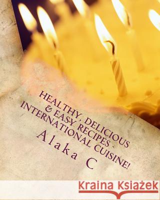 Healthy, Delicious & Easy Recipes - International Cuisine: Alaka's Kitchen Dr Alaka C 9781499156355 Createspace