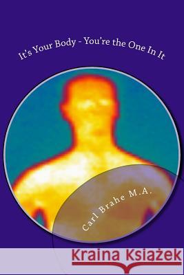 It's Your Body - You're the One In It: Take Control of Your Own Health and Heali Brahe Ma, Carl 9781499158304 Createspace