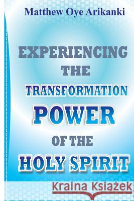 Experiencing the Transformation Power of the Holy Ghost: Know how to access the presence and power of the Holy Ghost Arikanki, Matthew Oye 9781499158625 Createspace