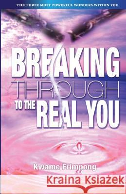 Breaking Through To The Real You: the three most powerful wonders within you Frimpong, Kwame 9781499161380