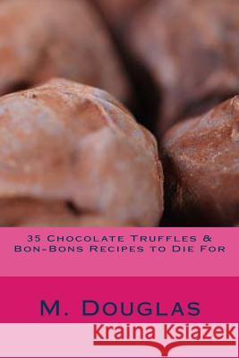 35 Chocolate Truffles & Bon-Bons Recipes to Die For Douglas, M. 9781499161465 Createspace