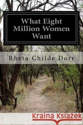 What Eight Million Women Want Rheta Childe Dorr 9781499161601