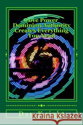 Love Power Dominion Authority Creates Everthing You Need: God is Love in Action and has Power Knight Sr, Dan Edward 9781499162479 Createspace