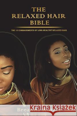 The Relaxed Hair Bible: The 10 Commandments of Long Healthy Relaxed Hair Breanna S. Rutter Jared B. Rutter 9781499163001