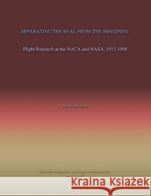 Separating the Real From the Imagined: Flight Research at the NACA and NASA, 1915-1998 Gorn, Michael H. 9781499163551 Createspace