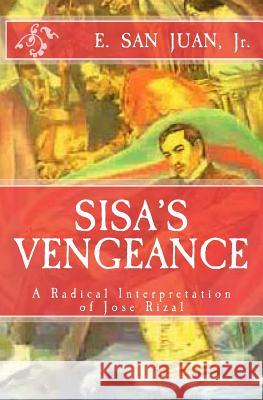 Sisa's Vengeance: JOSE RIZAL: A Radical Interpretation San Juan, Jr. E. 9781499165180 Createspace