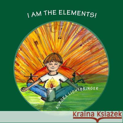 I Am The Elements!: A child's book of Earth, Air, Fire and Water. Lightbringer Scbs, Aurora 9781499165890 Createspace Independent Publishing Platform