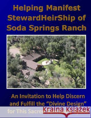 Helping Manifest StewardHeirShip of Soda Springs Ranch: An Invitation to Help Discern and Fulfill the Divine Design for This Sacred Sanctuary Space Betterton, Charles 9781499165968 Createspace