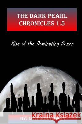 The Dark Pearl Chronicles 1.5: Rise of the Dominating Dozen Levi Donaldson 9781499165982 Createspace