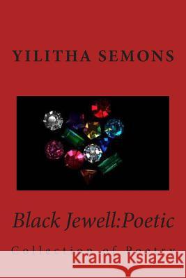 Black Jewell: Poetic: Collection of Poetry Yilitha Semons 9781499166545 Createspace