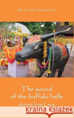 The sound of the buffalo bells: Stories from Laos Khamphasith, Martina Sylvia 9781499167207 Createspace