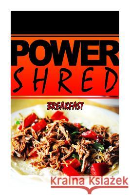 Power Shred - Breakfast: Power Shred diet recipes and cookbook Shred, Power 9781499167382 Createspace