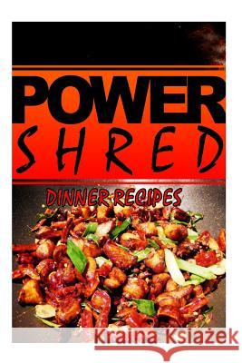 Power Shred - Dinner Recipes: Power Shred diet recipes and cookbook Shred, Power 9781499167498 Createspace