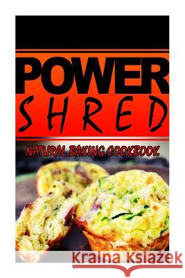 Power Shred - Natural Baking Cookbook: Power Shred diet recipes and cookbook Shred, Power 9781499167627 Createspace