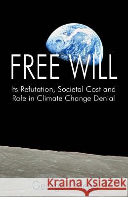 Free Will: Its Refutation, Societal Cost and Role in Climate Change Denial George Ortega 9781499167641 Createspace