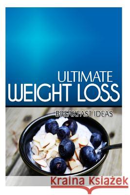 Ultimate Weight Loss - Breakfast Ideas: Ultimate Weight Loss Cookbook Ultimate Weight Loss 9781499167931 Createspace