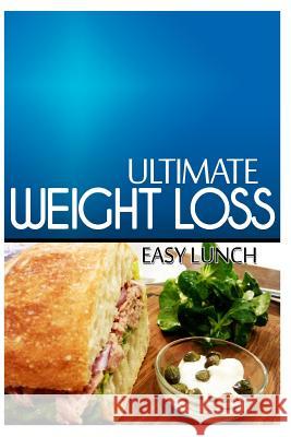 Ultimate Weight Loss - Easy Lunch: Ultimate Weight Loss Cookbook Ultimate Weight Loss 9781499168235 Createspace