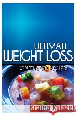 Ultimate Weight Loss - On The Go Recipes: Ultimate Weight Loss Cookbook Loss, Ultimate Weight 9781499168259 Createspace