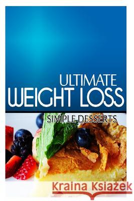 Ultimate Weight Loss - Simple Dessert: Ultimate Weight Loss Cookbook Ultimate Weight Loss 9781499168334 Createspace