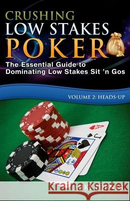 Crushing Low Stakes Poker: The Essential Guide to Dominating Low Stakes Sit 'n Gos, Volume 2: Heads-Up Mike Turner (Oakland Consulting Plc., UK University of Glasgow) 9781499170337 Createspace Independent Publishing Platform