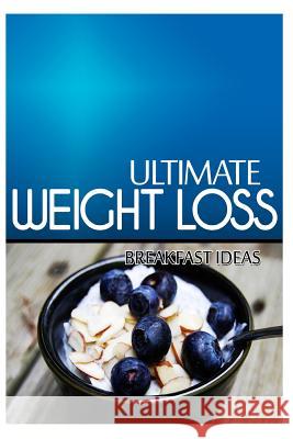 Ultimate Weight Loss - Breakfast Ideas: Ultimate Weight Loss Cookbook Ultimate Weight Loss 9781499171594 Createspace