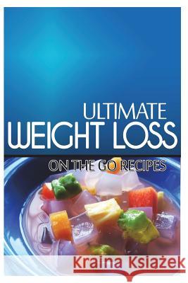 Ultimate Weight Loss - On The Go Recipes: Ultimate Weight Loss Cookbook Loss, Ultimate Weight 9781499172416 Createspace