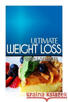 Ultimate Weight Loss - Simple Dessert: Ultimate Weight Loss Cookbook Ultimate Weight Loss 9781499172713 Createspace