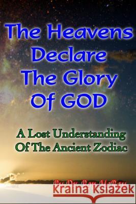 The Heavens Declare The Glory Of GOD: A Lost Understanding Of The Ancient Zodiac McRay, Ron 9781499173277