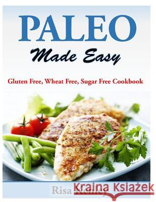 Paleo Made Easy: Gluten Free, Wheat Free, Sugar Free Cookbook Risa Kenley 9781499173581 Createspace