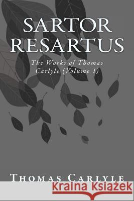 Sartor Resartus: The Works of Thomas Carlyle (Volume 1) Thomas Carlyle 9781499174038